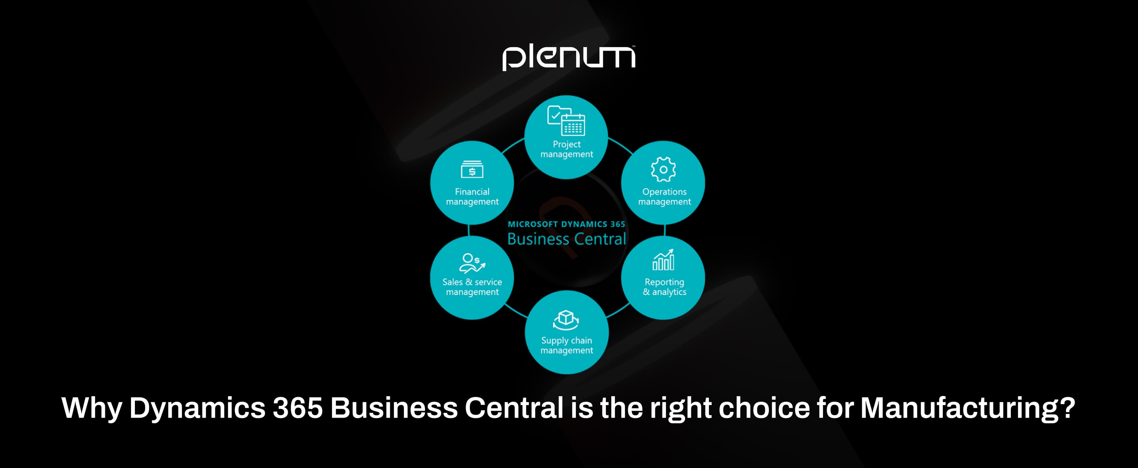 Why Dynamics 365 Business Central for Manufacturing is the Right Choice